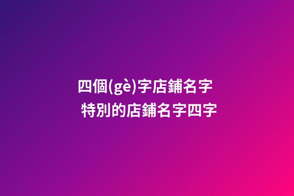 四個(gè)字店鋪名字 特別的店鋪名字四字-第1張-店鋪起名-玄機(jī)派